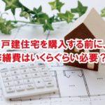 戸建住宅を購入する前に、修繕費はいくらぐらい必要？！